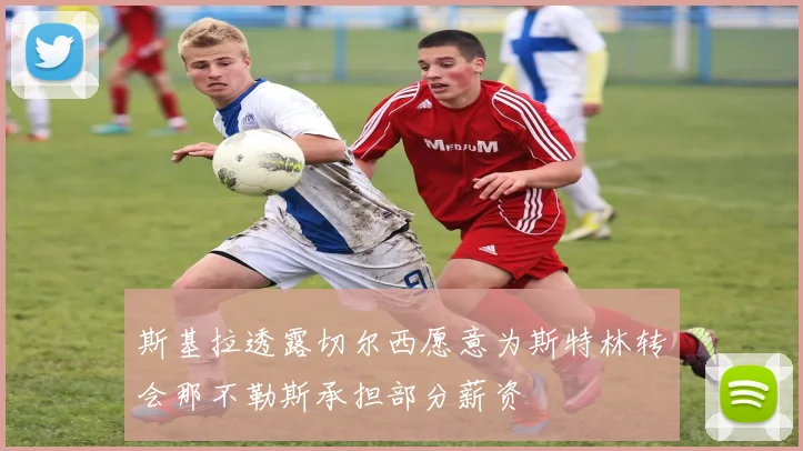 斯基拉透露切尔西愿意为斯特林转会那不勒斯承担部分薪资