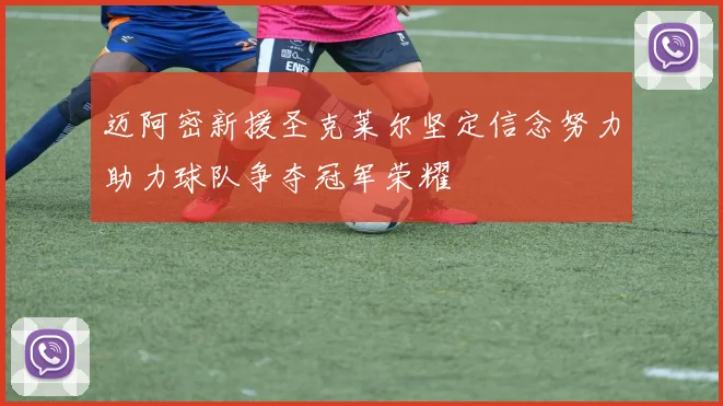 迈阿密新援圣克莱尔坚定信念努力助力球队争夺冠军荣耀