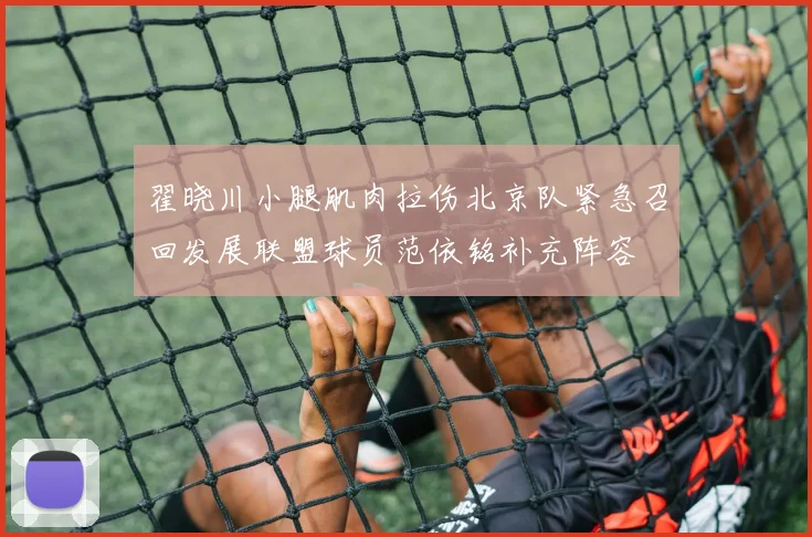 翟晓川小腿肌肉拉伤北京队紧急召回发展联盟球员范依铭补充阵容