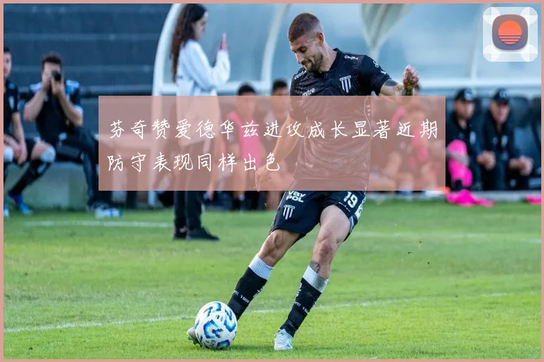 芬奇赞爱德华兹进攻成长显著近期防守表现同样出色