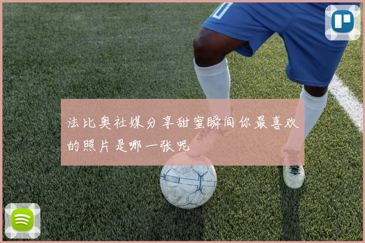 法比奥社媒分享甜蜜瞬间你最喜欢的照片是哪一张呢