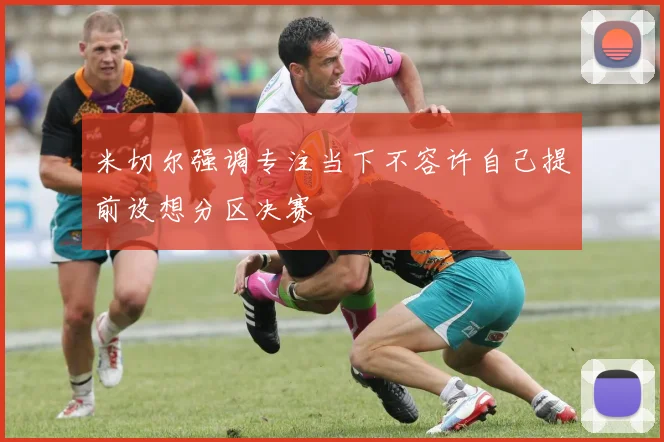 米切尔强调专注当下不容许自己提前设想分区决赛