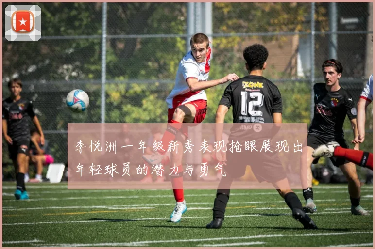 李悦洲一年级新秀表现抢眼展现出年轻球员的潜力与勇气