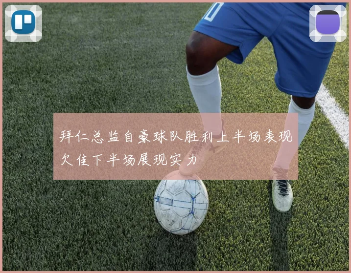 拜仁总监自豪球队胜利上半场表现欠佳下半场展现实力