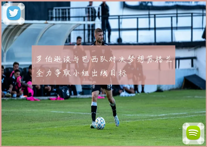 罗伯逊谈与巴西队对决梦想苏格兰全力争取小组出线目标