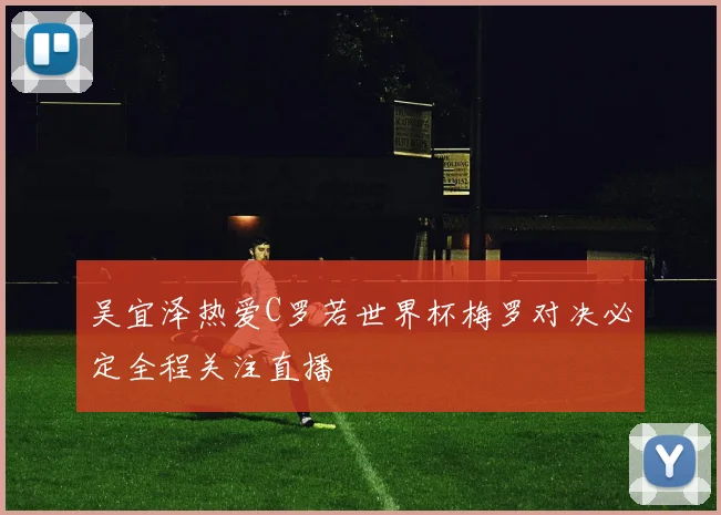 吴宜泽热爱C罗若世界杯梅罗对决必定全程关注直播