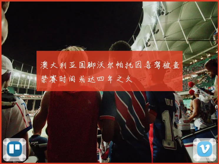 澳大利亚国脚沃尔帕托因毒驾被查禁赛时间或达四年之久