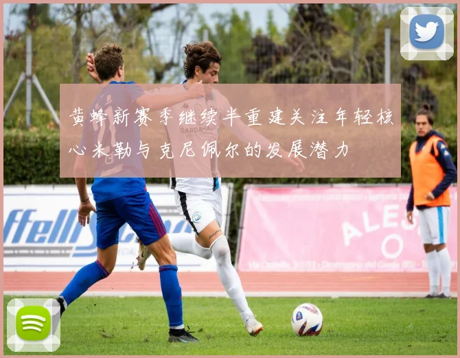 黄蜂新赛季继续半重建关注年轻核心米勒与克尼佩尔的发展潜力