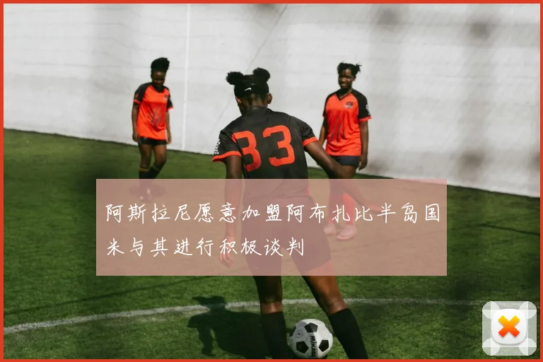 阿斯拉尼愿意加盟阿布扎比半岛国米与其进行积极谈判
