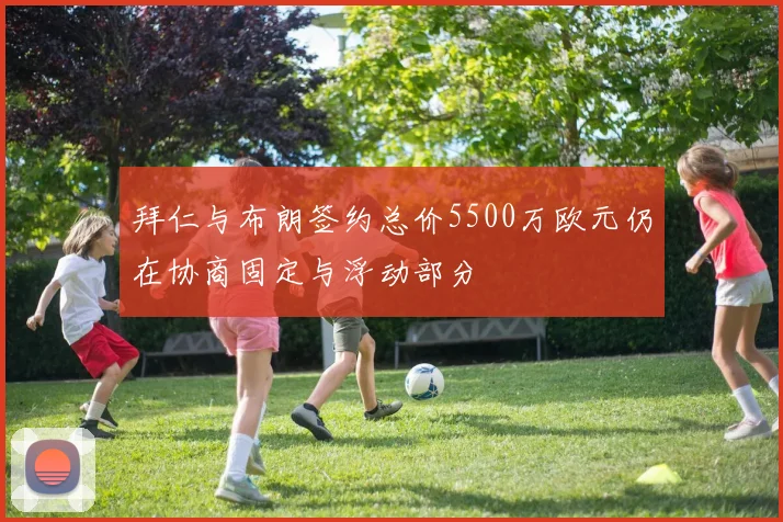 拜仁与布朗签约总价5500万欧元仍在协商固定与浮动部分